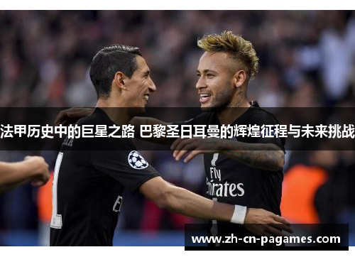 法甲历史中的巨星之路 巴黎圣日耳曼的辉煌征程与未来挑战 法甲历史中的巨星之路 巴黎圣日耳曼的辉煌征程与未来挑战