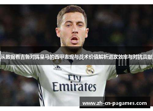 从数据看吉鲁对阵皇马的西甲表现与战术价值解析进攻效率与对抗贡献 从数据看吉鲁对阵皇马的西甲表现与战术价值解析进攻效率与对抗贡献