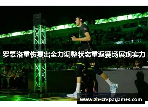 罗慕洛重伤复出全力调整状态重返赛场展现实力