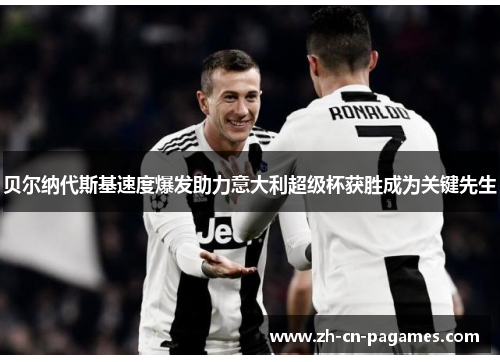 贝尔纳代斯基速度爆发助力意大利超级杯获胜成为关键先生