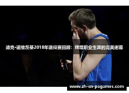 迪克·诺维茨基2018年退役赛回顾：辉煌职业生涯的完美谢幕