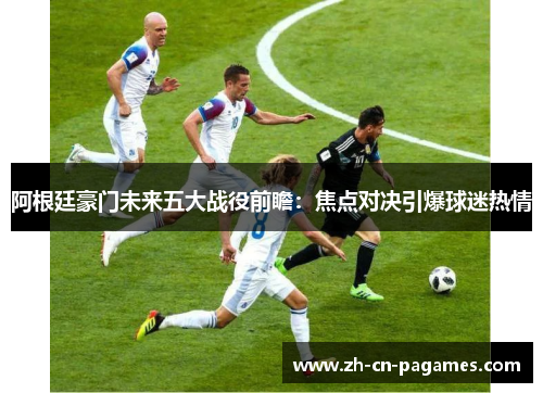 阿根廷豪门未来五大战役前瞻：焦点对决引爆球迷热情
