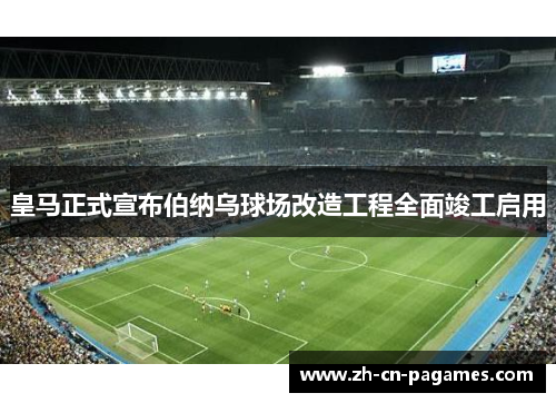 皇马正式宣布伯纳乌球场改造工程全面竣工启用 皇马正式宣布伯纳乌球场改造工程全面竣工启用