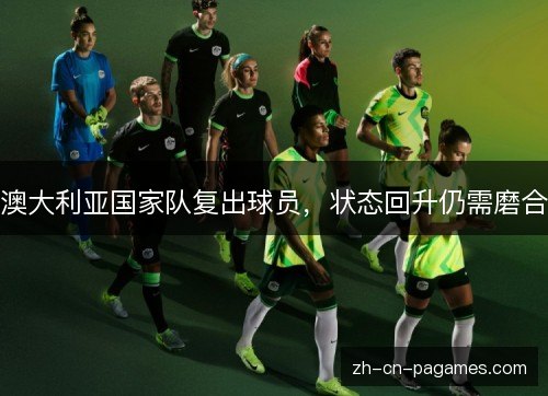 澳大利亚国家队复出球员，状态回升仍需磨合
